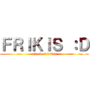 ＦＲＩＫＩＳ ：Ｄ (attack of frikis)