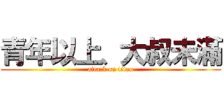 青年以上、大叔未滿 (attack on titan)
