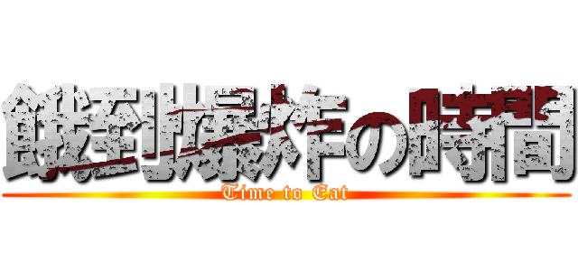 餓到爆炸の時間 (Time to Eat)