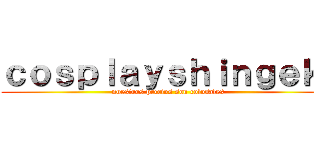 ｃｏｓｐｌａｙｓｈｉｎｇｅｋｉ (nuestros precios son colosales )