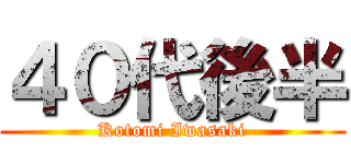 ４０代後半 (Kotomi Iwasaki)