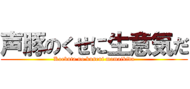 声豚のくせに生意気だ (Koebuta no kuseni mamaikida)