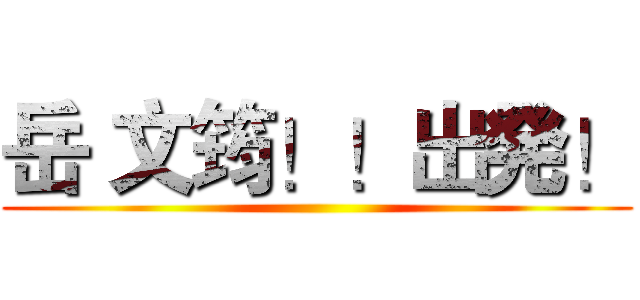 岳 文筠！！出発！ ()
