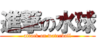 進撃の水球 (attack on waterball)