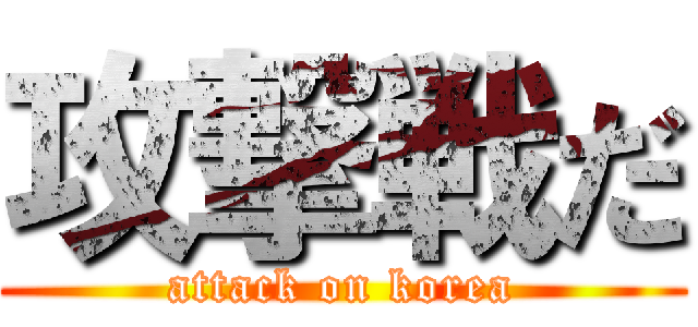 攻撃戦だ (attack on korea)