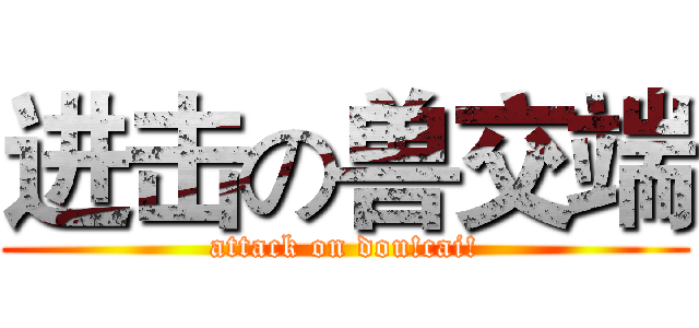 进击の兽交端 (attack on dou!cai!)