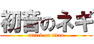 初音のネギ (attack on titan)