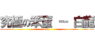 究極の笨蛋 － 白龍 (oWo)