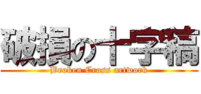 破損の十字稿 (Broken Cross artwork)