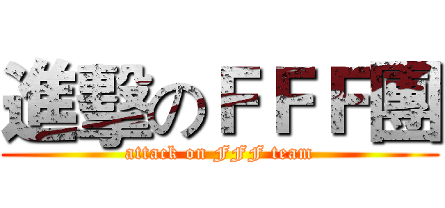 進擊のＦＦＦ團 (attack on FFF team)