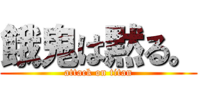 餓鬼は黙る。 (attack on titan)