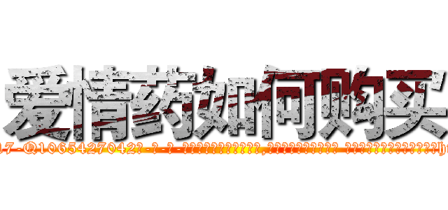爱情药如何购买 (爱情药如何购买【电-话151x68344x817-Q1065427042元-吉-药-业】我们做的是长期生意,靠的是老客户长期支持 爱情药如何购买在发表了一篇http://sngk.net/6bEAci

参考消息网我们做的是长期生意,靠的是老客户长期支持也许我们早该意识到，就连鲍勃·霍斯金斯（金球奖戏剧类电影男主角 
)
