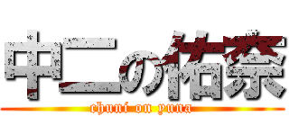 中二の佑奈 (chuni on yuna)