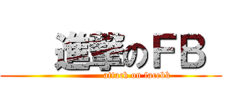    進撃のＦＢ  (                 attack on facebk)