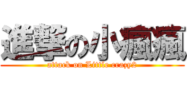 進撃の小瘋瘋 (attack on Little crazy2)