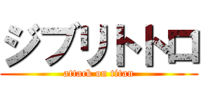 ジブリトトロ (attack on titan)