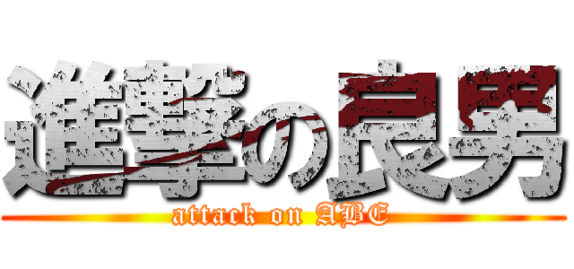 進撃の良男 (attack on ABE)