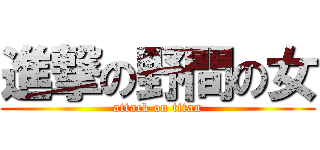 進撃の野間の女 (attack on titan)