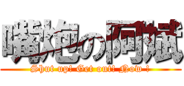 嘴炮の阿斌 (Shut up! Get out! Now !)