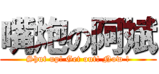 嘴炮の阿斌 (Shut up! Get out! Now !)