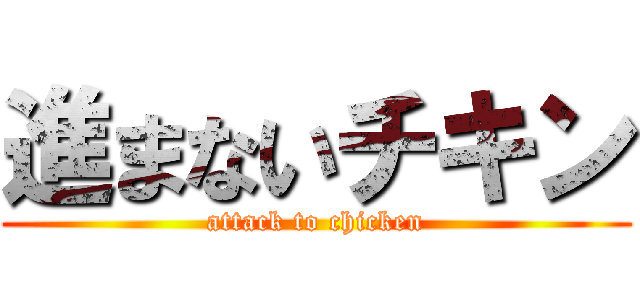 進まないチキン (attack to chicken)