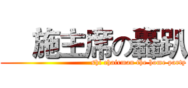     施主席の轟趴 (                                     shi chairman the home party)