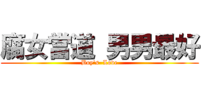 腐女當道 男男最好 (Boy\'s  Love)