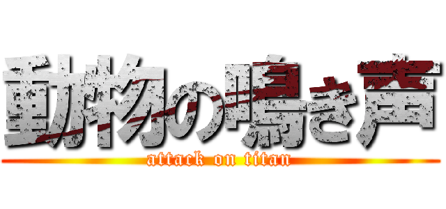 動物の鳴き声 (attack on titan)