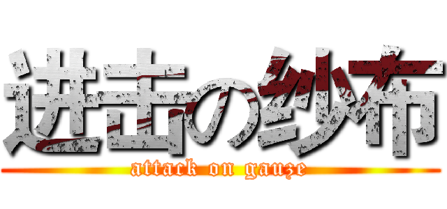 进击の纱布 (attack on gauze)