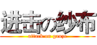 进击の纱布 (attack on gauze)