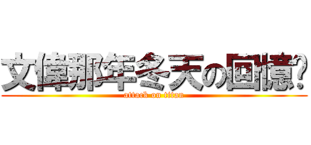 文偉那年冬天の回憶錄 (attack on titan)