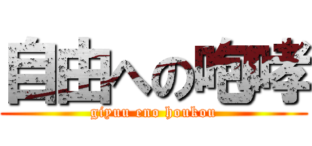 自由への咆哮 (giyuu eno houkou)