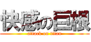 快感の巨根 (attack on titan)