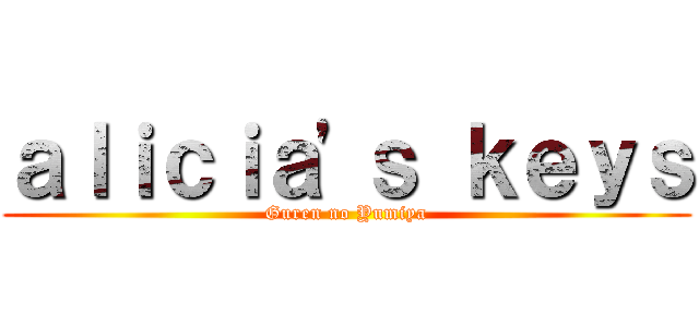 ａｌｉｃｉａ'ｓ ｋｅｙｓ (Guren no Yumiya)