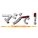 マジで！ (Im serious)