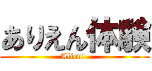 ありえん体験 (Alien! )