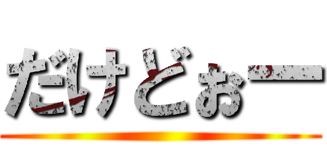 だけどぉー ()