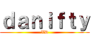 ｄａｎｉｆｔｙ (XD)