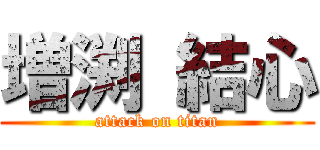 増渕 結心 (attack on titan)