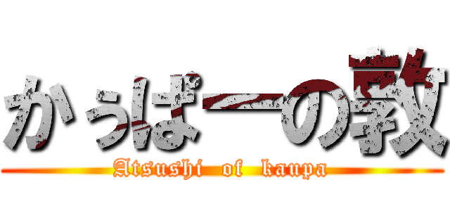 かぅぱーの敦 (Atsushi  of  kaupa)
