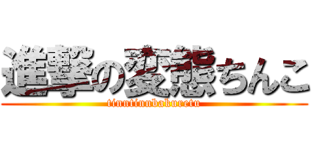 進撃の変態ちんこ (tinntinnbakuretu)
