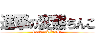 進撃の変態ちんこ (tinntinnbakuretu)