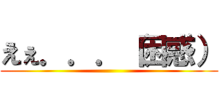 えぇ．．．（困惑） ()