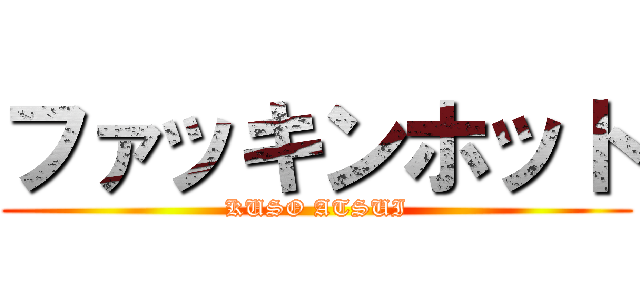 ファッキンホット (KUSO ATSUI)