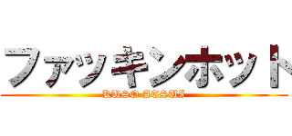 ファッキンホット (KUSO ATSUI)