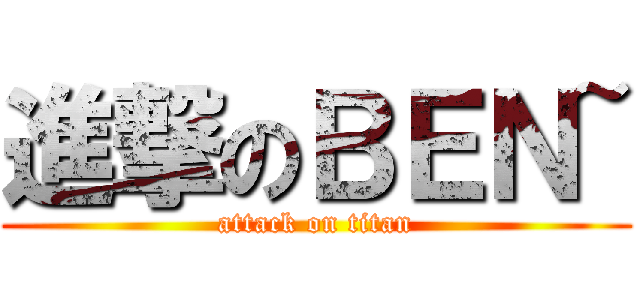 進撃のＢＥＮ~ (attack on titan)