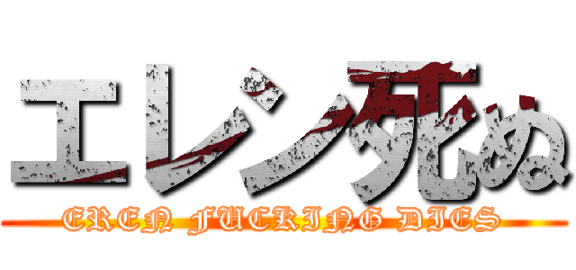 エレン死ぬ (EREN FUCKING DIES)
