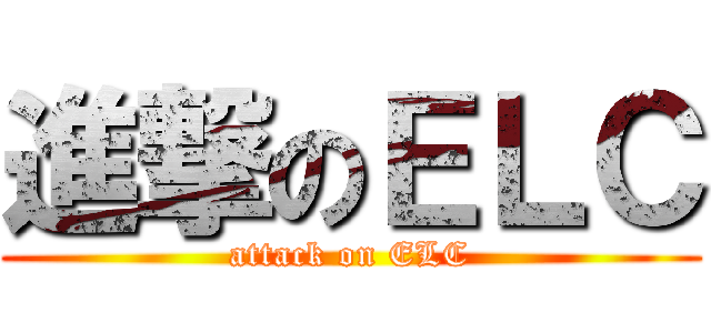 進撃のＥＬＣ (attack on ELC)