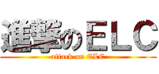 進撃のＥＬＣ (attack on ELC)
