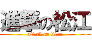 進撃の松江 (attack on titan)